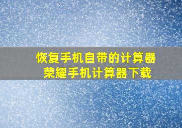 恢复手机自带的计算器 荣耀手机计算器下载